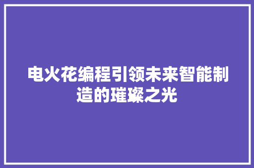 电火花编程引领未来智能制造的璀璨之光