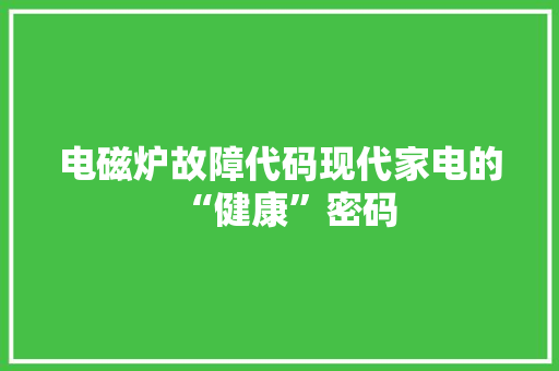 电磁炉故障代码现代家电的“健康”密码