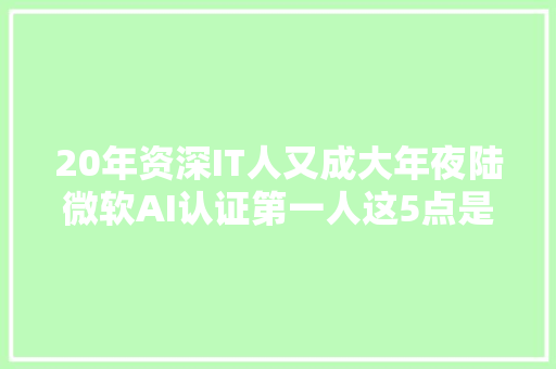 20年资深IT人又成大年夜陆微软AI认证第一人这5点是关键