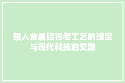矮人金属锭古老工艺的瑰宝与现代科技的交融