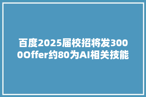 百度2025届校招将发3000Offer约80为AI相关技能岗位