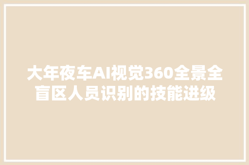 大年夜车AI视觉360全景全盲区人员识别的技能进级