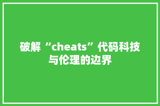 破解“cheats”代码科技与伦理的边界