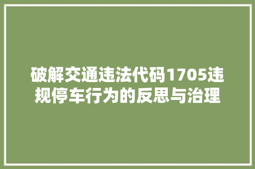 破解交通违法代码1705违规停车行为的反思与治理