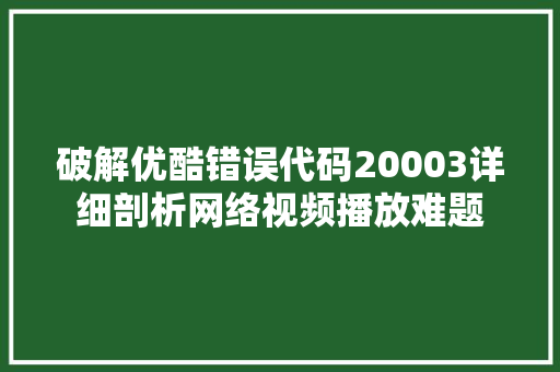 破解优酷错误代码20003详细剖析网络视频播放难题