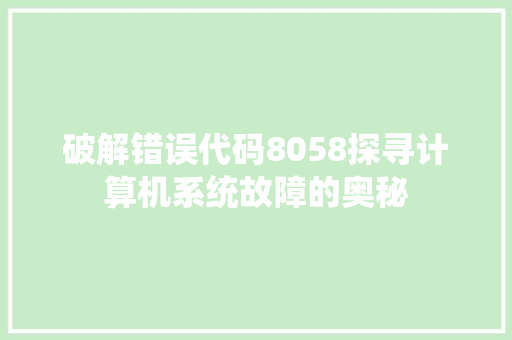 破解错误代码8058探寻计算机系统故障的奥秘