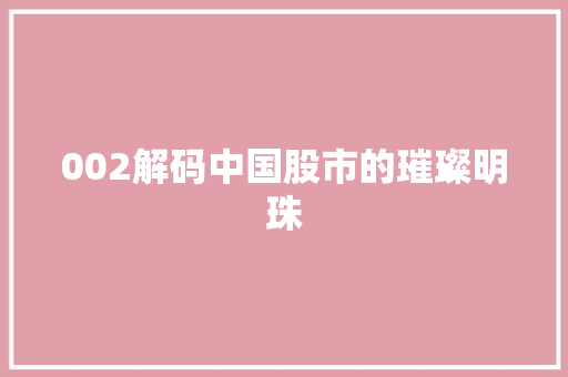 002解码中国股市的璀璨明珠