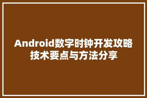 Android数字时钟开发攻略技术要点与方法分享