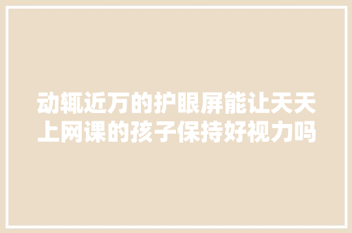 动辄近万的护眼屏能让天天上网课的孩子保持好视力吗