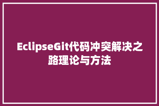 EclipseGit代码冲突解决之路理论与方法