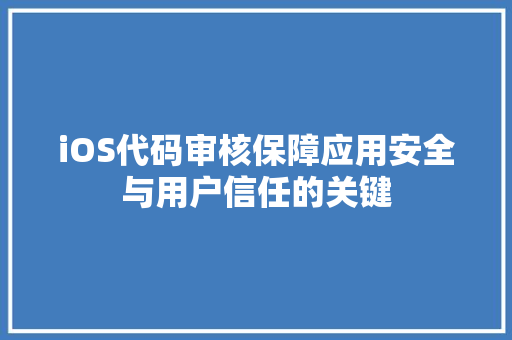 iOS代码审核保障应用安全与用户信任的关键