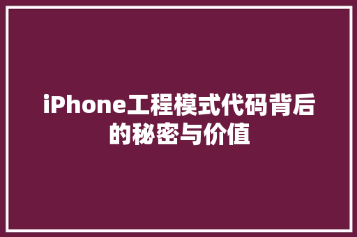 iPhone工程模式代码背后的秘密与价值