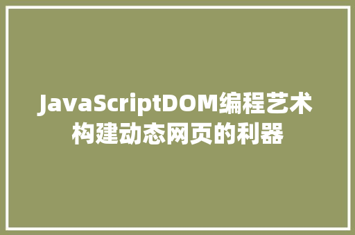 JavaScriptDOM编程艺术构建动态网页的利器