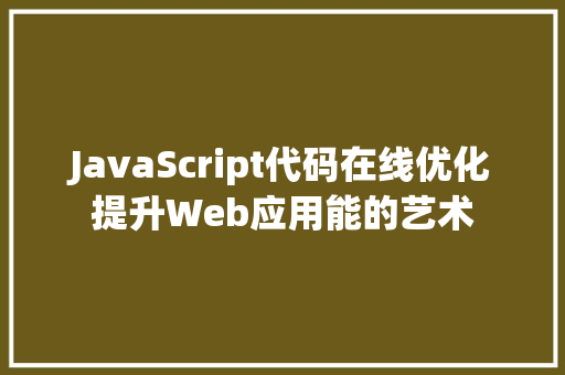 JavaScript代码在线优化提升Web应用能的艺术