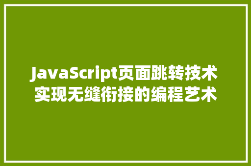 JavaScript页面跳转技术实现无缝衔接的编程艺术