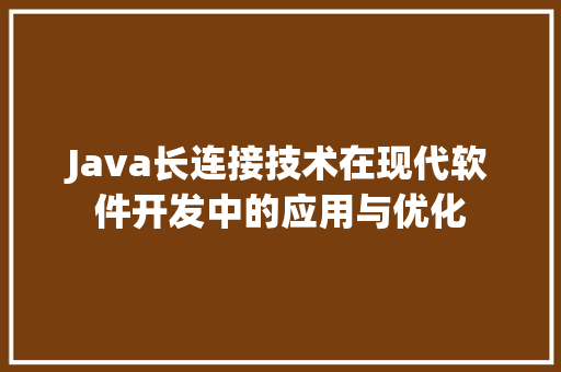Java长连接技术在现代软件开发中的应用与优化