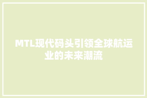 MTL现代码头引领全球航运业的未来潮流