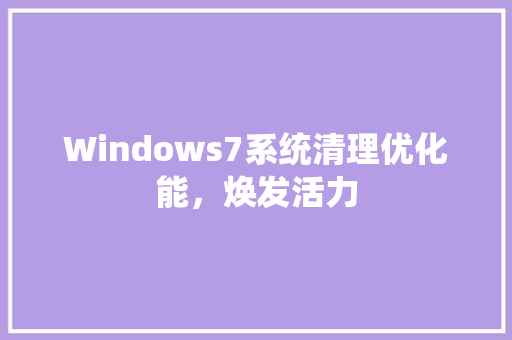 Windows7系统清理优化能，焕发活力