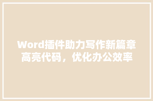 Word插件助力写作新篇章高亮代码，优化办公效率