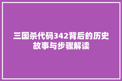 三国杀代码342背后的历史故事与步骤解读