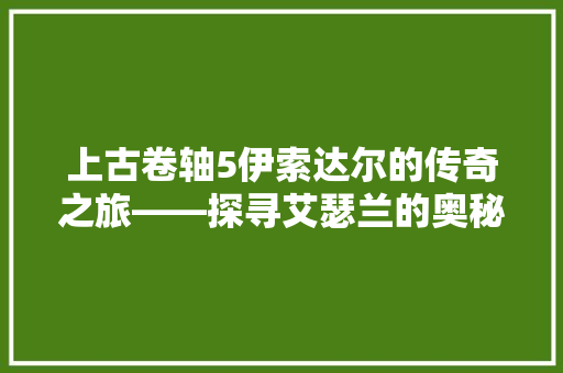 上古卷轴5伊索达尔的传奇之旅——探寻艾瑟兰的奥秘