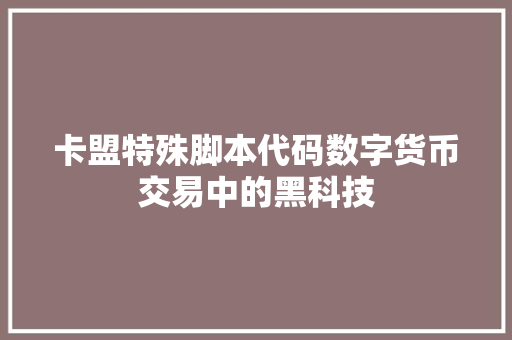 卡盟特殊脚本代码数字货币交易中的黑科技