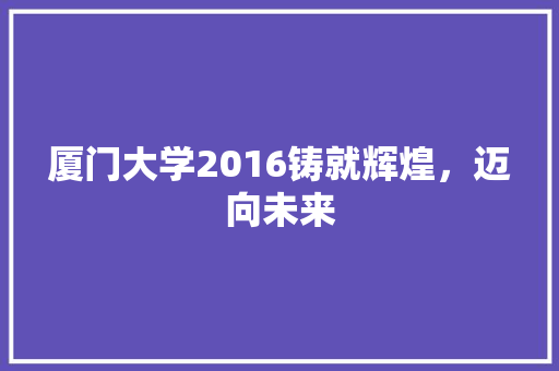 厦门大学2016铸就辉煌，迈向未来