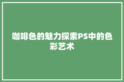 咖啡色的魅力探索PS中的色彩艺术