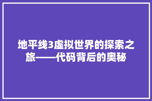 地平线3虚拟世界的探索之旅——代码背后的奥秘