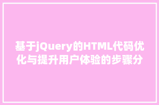 基于jQuery的HTML代码优化与提升用户体验的步骤分析