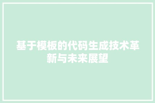 基于模板的代码生成技术革新与未来展望