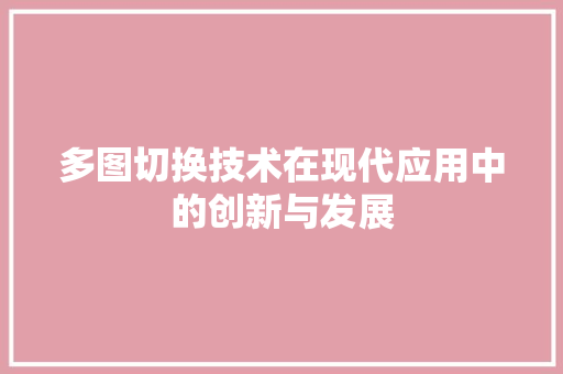 多图切换技术在现代应用中的创新与发展