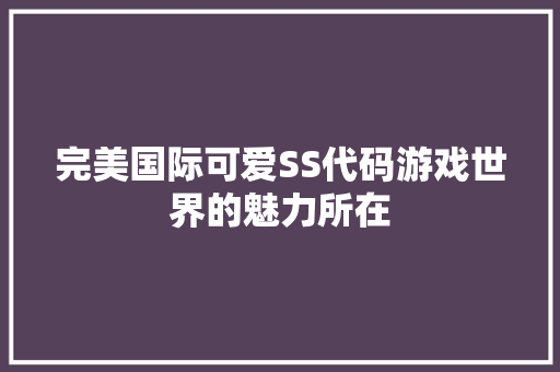完美国际可爱SS代码游戏世界的魅力所在