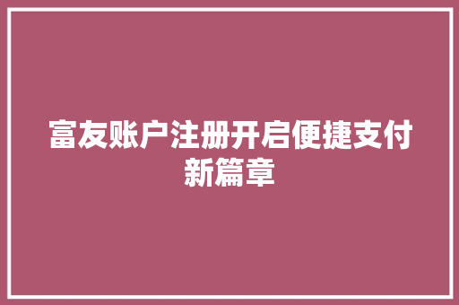 富友账户注册开启便捷支付新篇章