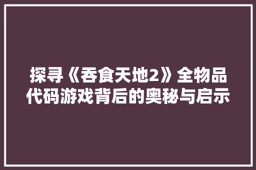 探寻《吞食天地2》全物品代码游戏背后的奥秘与启示