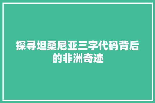 探寻坦桑尼亚三字代码背后的非洲奇迹