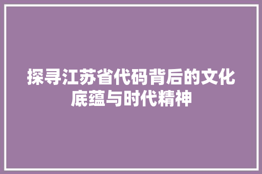 探寻江苏省代码背后的文化底蕴与时代精神