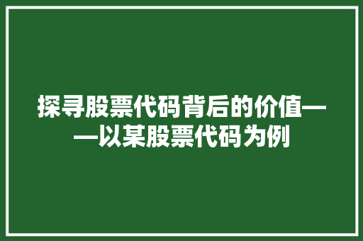 探寻股票代码背后的价值——以某股票代码为例