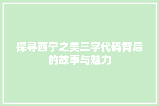 探寻西宁之美三字代码背后的故事与魅力