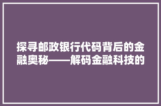 探寻邮政银行代码背后的金融奥秘——解码金融科技的力量