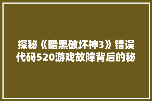 探秘《暗黑破坏神3》错误代码520游戏故障背后的秘密