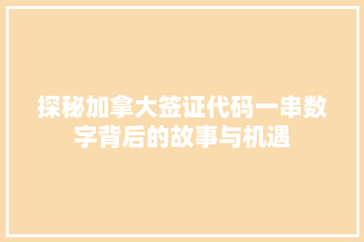 探秘加拿大签证代码一串数字背后的故事与机遇