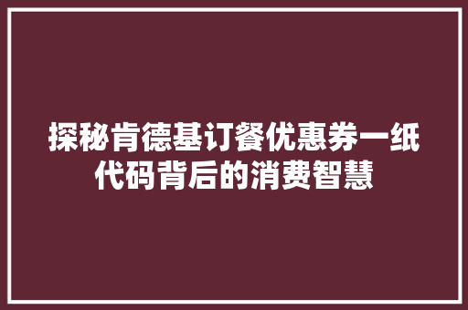 探秘肯德基订餐优惠券一纸代码背后的消费智慧