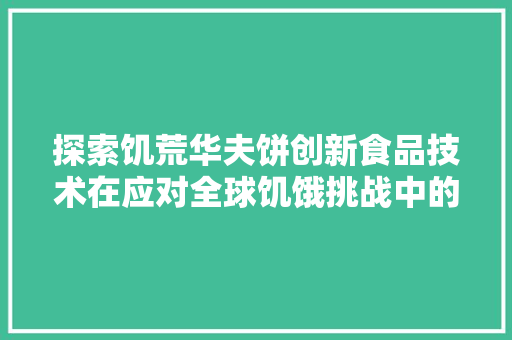 探索饥荒华夫饼创新食品技术在应对全球饥饿挑战中的重要作用