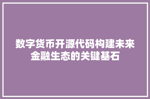 数字货币开源代码构建未来金融生态的关键基石