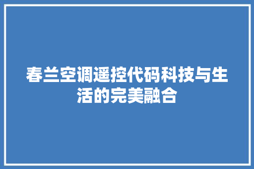 春兰空调遥控代码科技与生活的完美融合