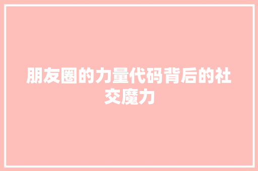 朋友圈的力量代码背后的社交魔力