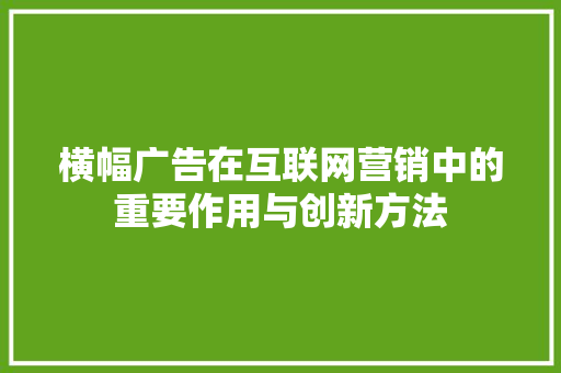 横幅广告在互联网营销中的重要作用与创新方法