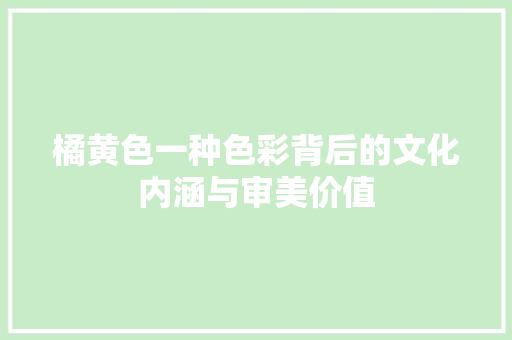 橘黄色一种色彩背后的文化内涵与审美价值