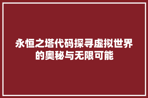 永恒之塔代码探寻虚拟世界的奥秘与无限可能